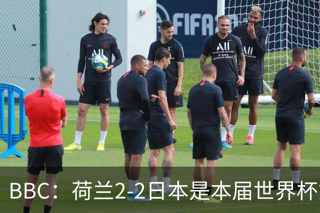 BBC：荷兰2-2日本是本届世界杯第一场准时开球的比赛